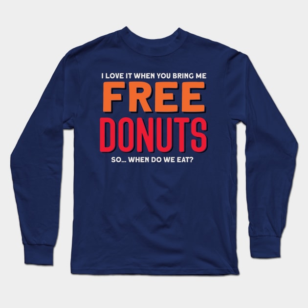 I Love It When You Bring Me FREE Donuts- So... When Do We Eat? Long Sleeve T-Shirt by JoeBiff